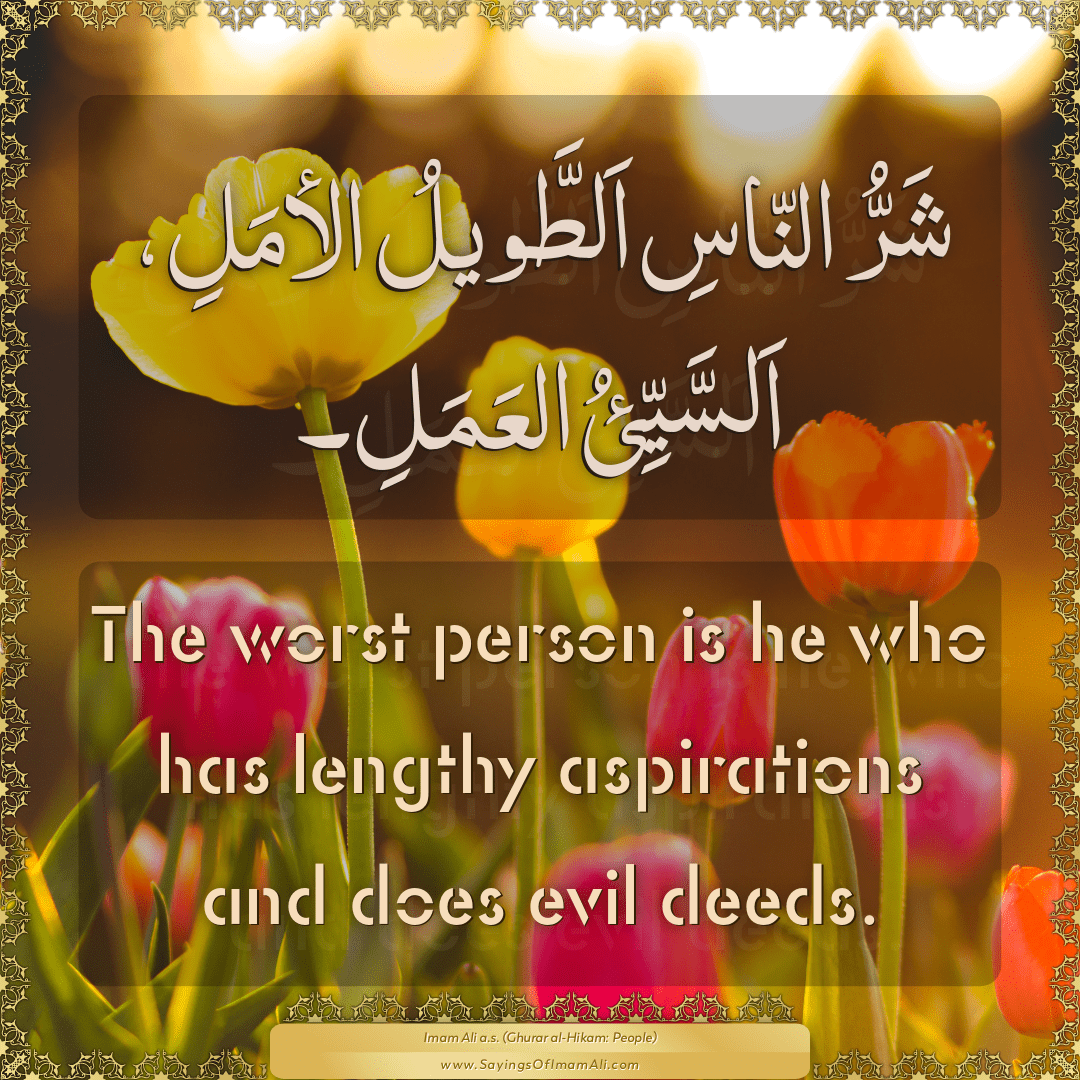 The worst person is he who has lengthy aspirations and does evil deeds.